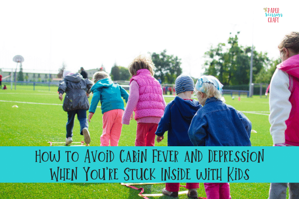 How to Avoid Cabin Fever and Depression When You're Stuck Inside with Kids