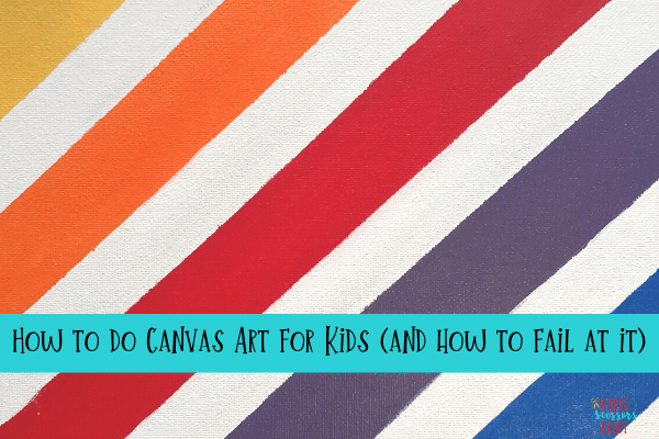 How to do Canvas Art for Kids (and how to fail at it)